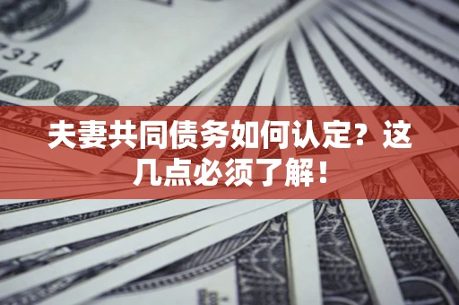武汉夫妻共同债务如何认定？这几点必须了解！