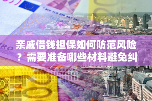 武汉亲戚借钱担保如何防范风险？需要准备哪些材料避免纠纷？