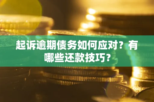 武汉起诉逾期债务如何应对？有哪些还款技巧？