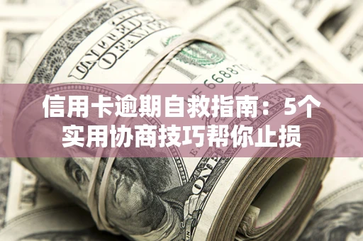 武汉信用卡逾期自救指南：5个实用协商技巧帮你止损