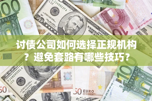 武汉讨债公司如何选择正规机构？避免套路有哪些技巧？