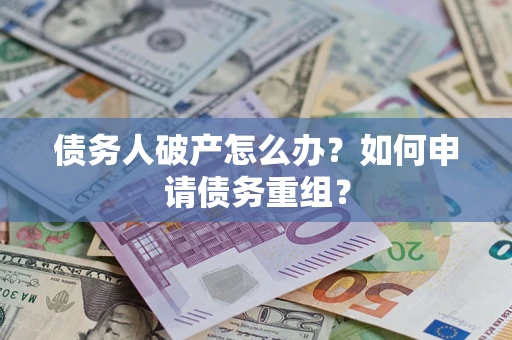 武汉债务人破产怎么办？如何申请债务重组？