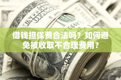 武汉借钱担保费合法吗？如何避免被收取不合理费用？