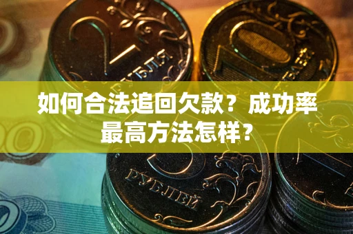 武汉如何合法追回欠款？成功率最高方法怎样？