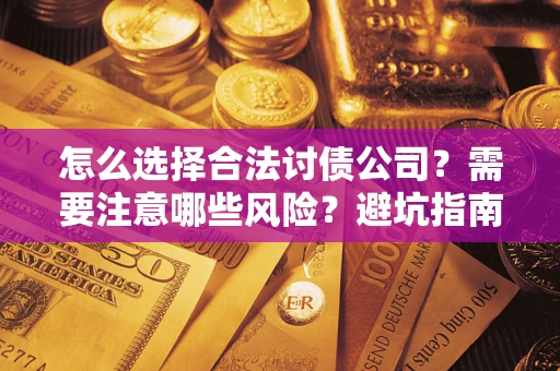 武汉怎么选择合法讨债公司？需要注意哪些风险？避坑指南来了！