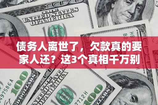 武汉债务人离世了，欠款真的要家人还？这3个真相千万别弄错