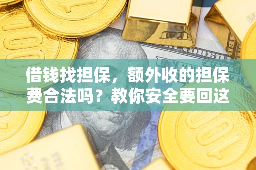 武汉借钱找担保，额外收的担保费合法吗？教你安全要回这笔钱