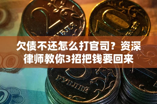 武汉欠债不还怎么打官司？资深律师教你3招把钱要回来