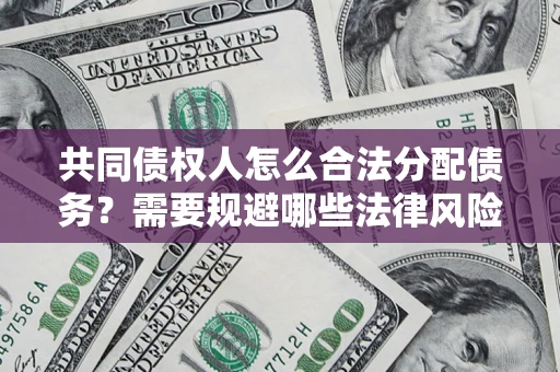 武汉共同债权人怎么合法分配债务？需要规避哪些法律风险？
