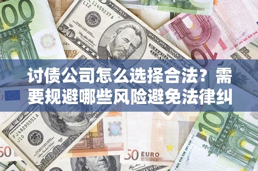 武汉讨债公司怎么选择合法？需要规避哪些风险避免法律纠纷？