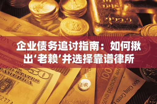 武汉企业债务追讨指南：如何揪出‘老赖’并选择靠谱律所