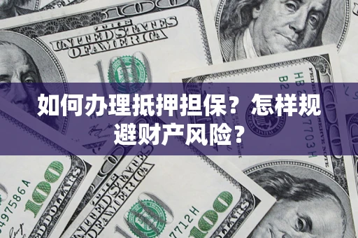 武汉如何办理抵押担保？怎样规避财产风险？