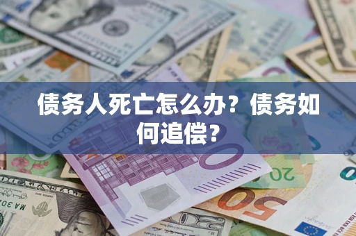 武汉债务人死亡怎么办？债务如何追偿？