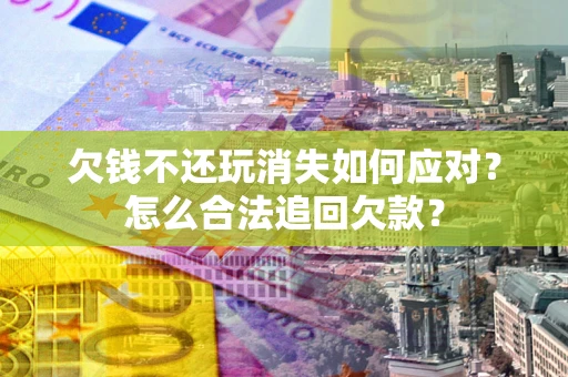 武汉欠钱不还玩消失如何应对？怎么合法追回欠款？