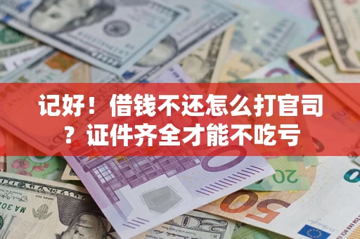 武汉记好！借钱不还怎么打官司？证件齐全才能不吃亏
