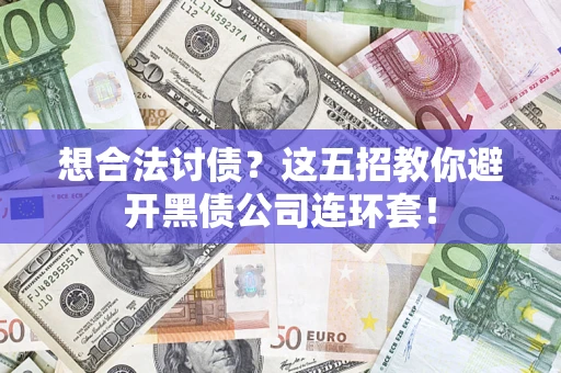 武汉想合法讨债？这五招教你避开黑债公司连环套！