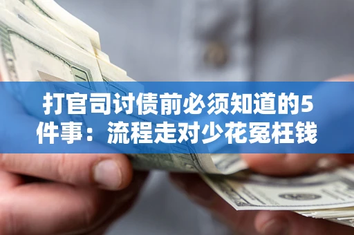 武汉打官司讨债前必须知道的5件事：流程走对少花冤枉钱