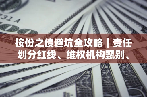 武汉按份之债避坑全攻略｜责任划分红线、维权机构甄别、纠纷处理全流程拆解