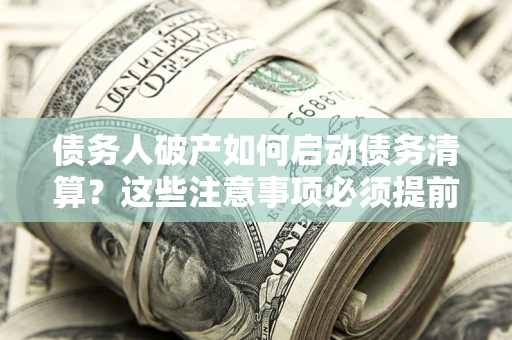 武汉债务人破产如何启动债务清算？这些注意事项必须提前知道