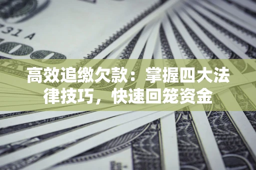 武汉高效追缴欠款：掌握四大法律技巧，快速回笼资金