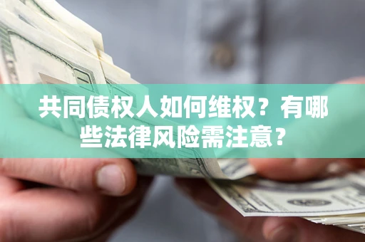 武汉共同债权人如何维权？有哪些法律风险需注意？