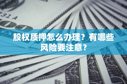 武汉股权质押怎么办理？有哪些风险要注意？