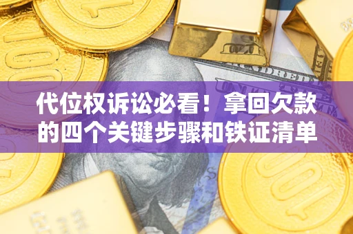 武汉代位权诉讼必看！拿回欠款的四个关键步骤和铁证清单
