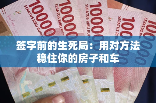 武汉签字前的生死局：用对方法稳住你的房子和车