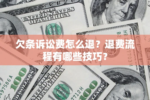 武汉欠条诉讼费怎么退？退费流程有哪些技巧？