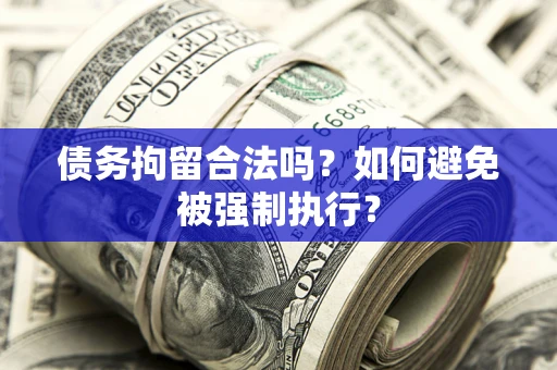 武汉债务拘留合法吗？如何避免被强制执行？