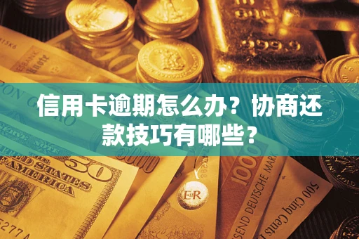武汉信用卡逾期怎么办？协商还款技巧有哪些？