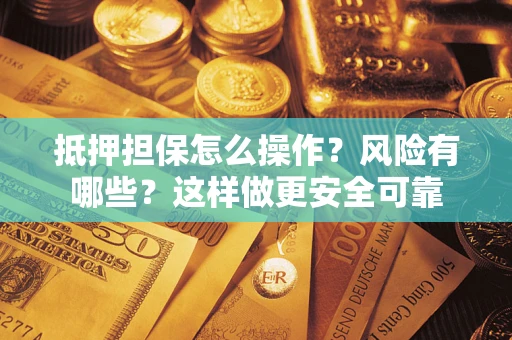 武汉抵押担保怎么操作？风险有哪些？这样做更安全可靠