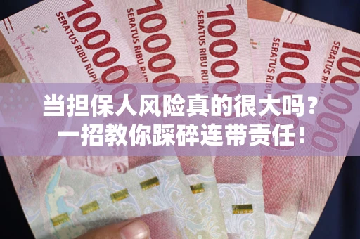 武汉当担保人风险真的很大吗？一招教你踩碎连带责任！