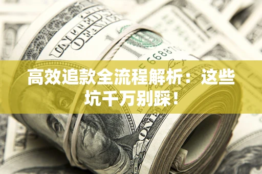 武汉高效追款全流程解析：这些坑千万别踩！