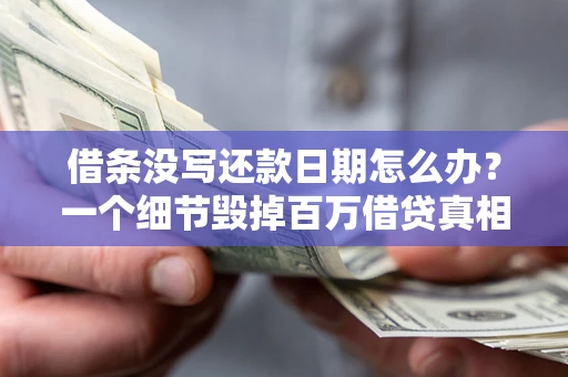 武汉借条没写还款日期怎么办？一个细节毁掉百万借贷真相