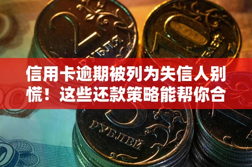 武汉信用卡逾期被列为失信人别慌！这些还款策略能帮你合法止损