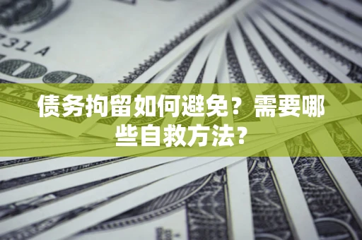 武汉债务拘留如何避免？需要哪些自救方法？