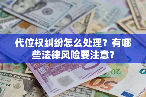 武汉代位权纠纷怎么处理？有哪些法律风险要注意？
