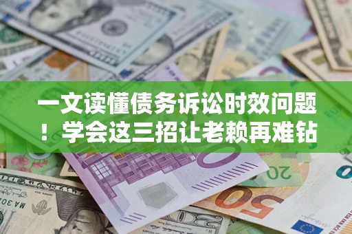 武汉一文读懂债务诉讼时效问题！学会这三招让老赖再难钻空子
