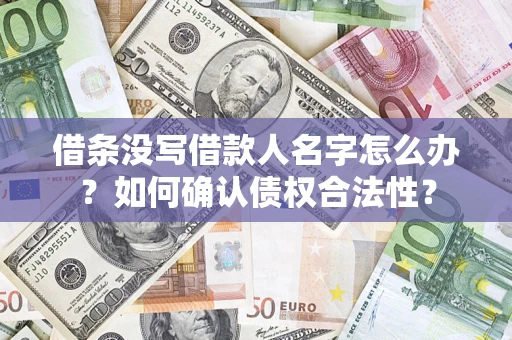 武汉借条没写借款人名字怎么办？如何确认债权合法性？