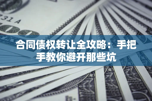 武汉合同债权转让全攻略：手把手教你避开那些坑