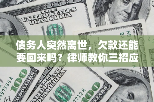 武汉债务人突然离世，欠款还能要回来吗？律师教你三招应对
