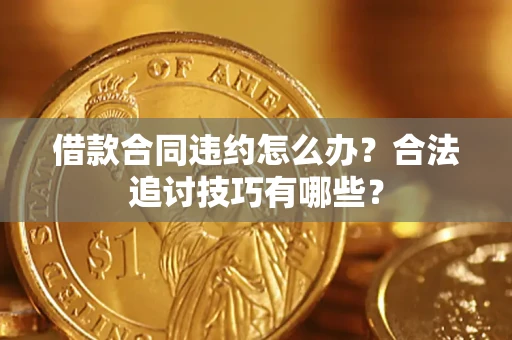 武汉借款合同违约怎么办？合法追讨技巧有哪些？