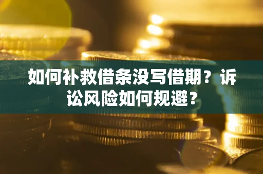 武汉如何补救借条没写借期？诉讼风险如何规避？