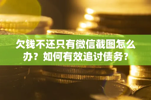 武汉欠钱不还只有微信截图怎么办？如何有效追讨债务？