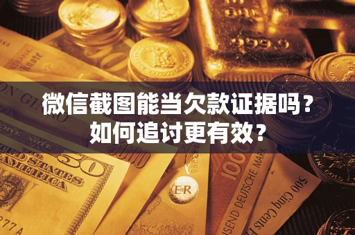 武汉微信截图能当欠款证据吗？如何追讨更有效？