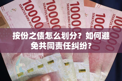 武汉按份之债怎么划分？如何避免共同责任纠纷？