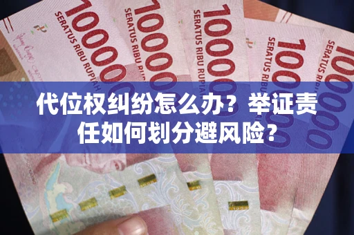 武汉代位权纠纷怎么办？举证责任如何划分避风险？