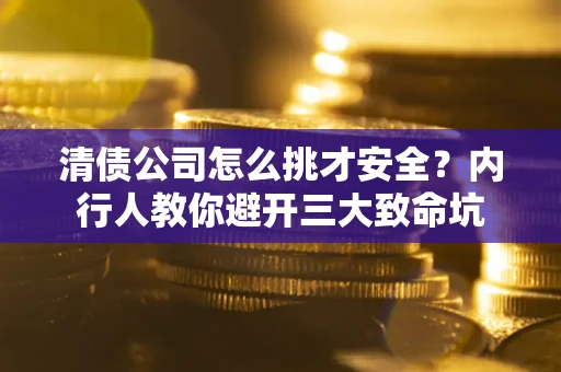 武汉清债公司怎么挑才安全?内行人教你避开三大致命坑 武汉清债公司怎么挑才安全?内行人教你避开三大致命坑