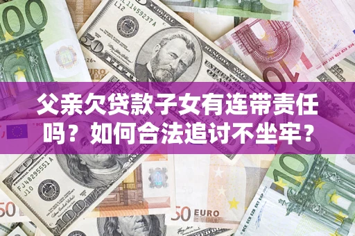 武汉父亲欠贷款子女有连带责任吗？如何合法追讨不坐牢？
